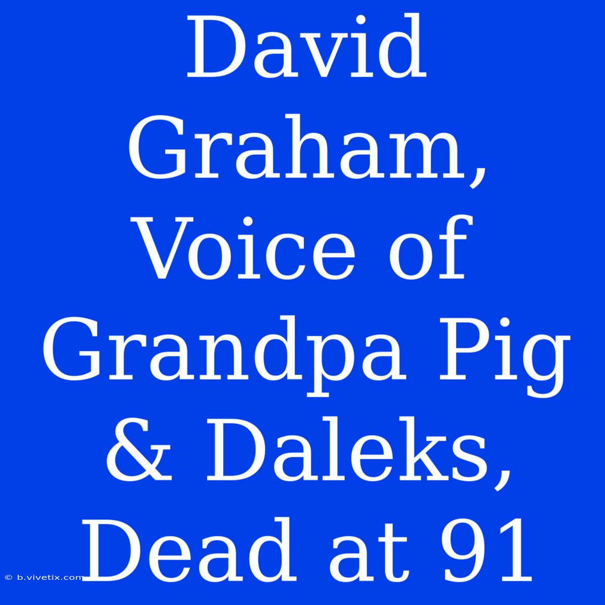 David Graham, Voice Of Grandpa Pig & Daleks, Dead At 91