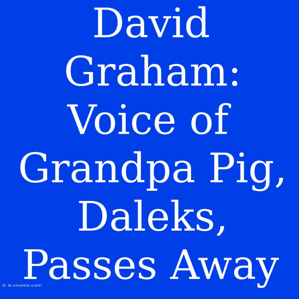 David Graham: Voice Of Grandpa Pig, Daleks, Passes Away