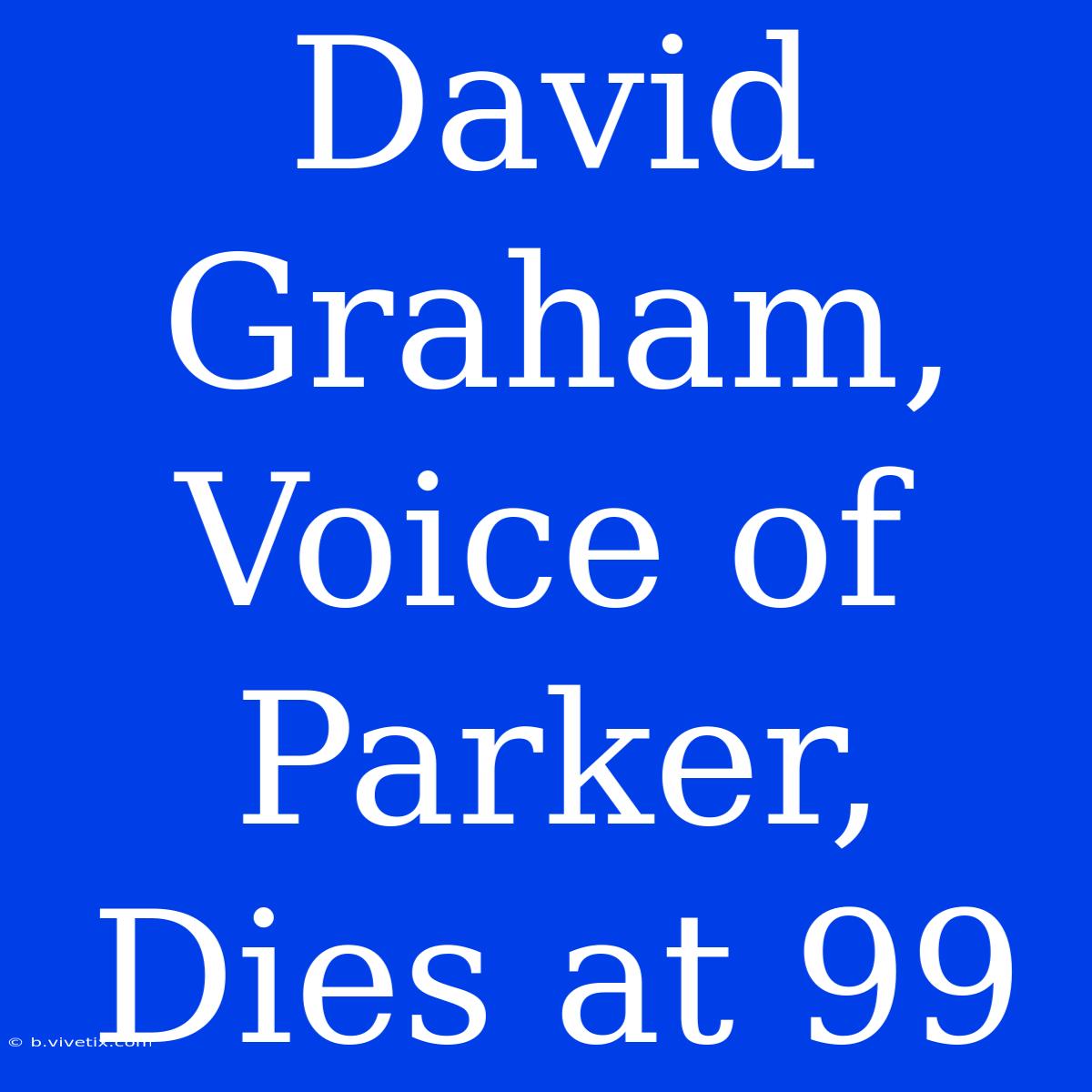 David Graham, Voice Of Parker, Dies At 99