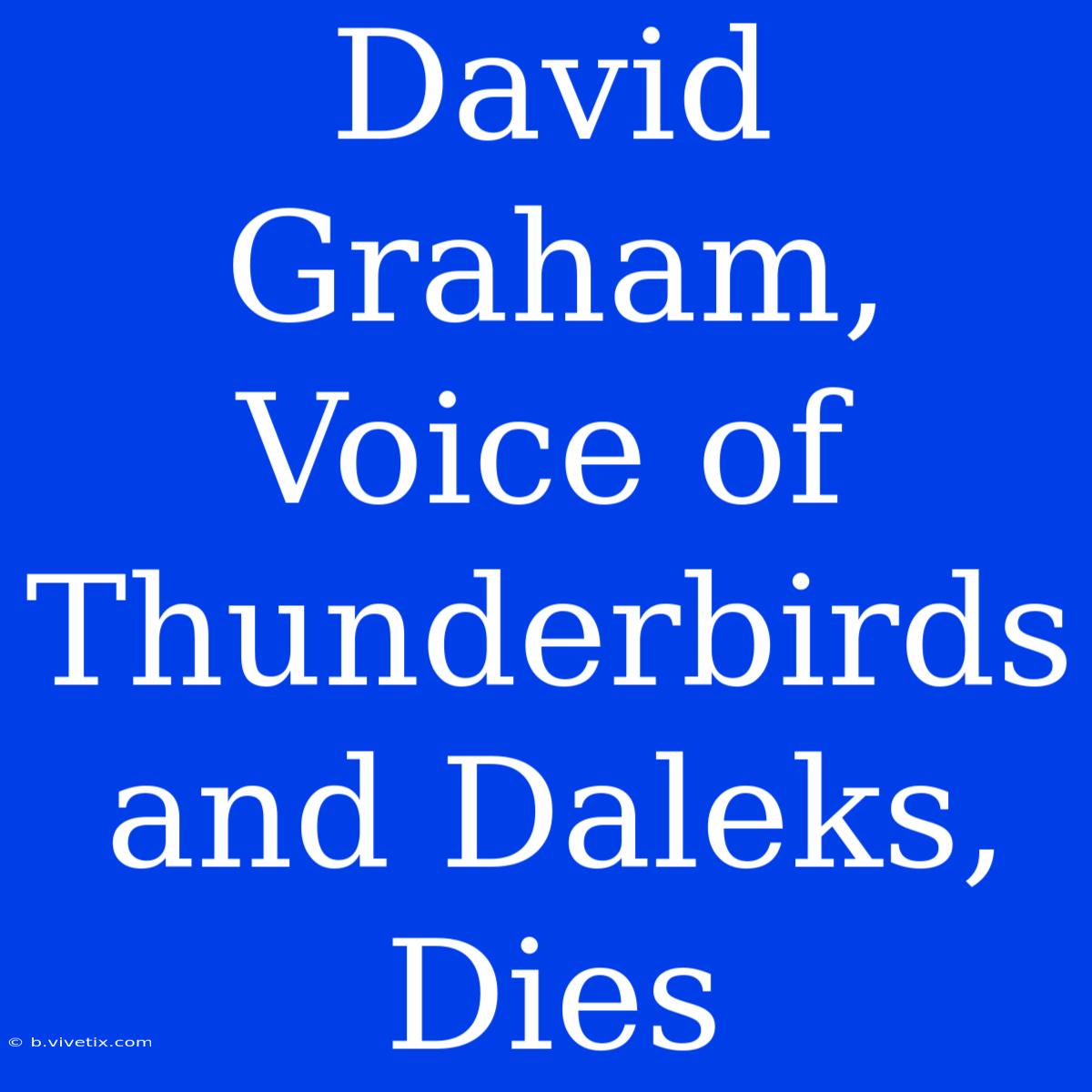 David Graham, Voice Of Thunderbirds And Daleks, Dies