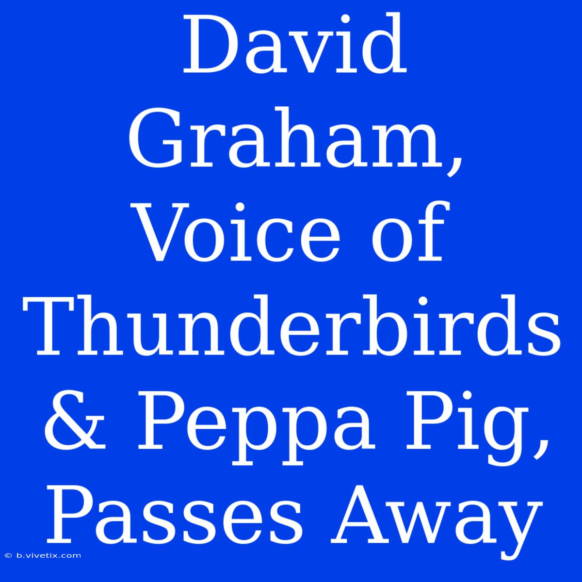 David Graham, Voice Of Thunderbirds & Peppa Pig, Passes Away