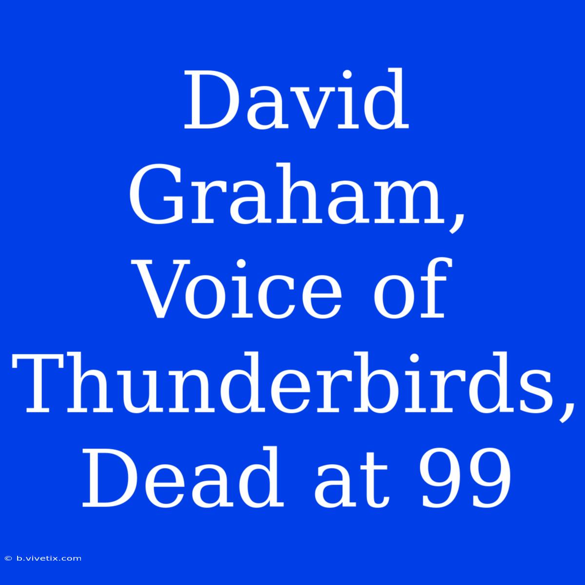 David Graham, Voice Of Thunderbirds, Dead At 99