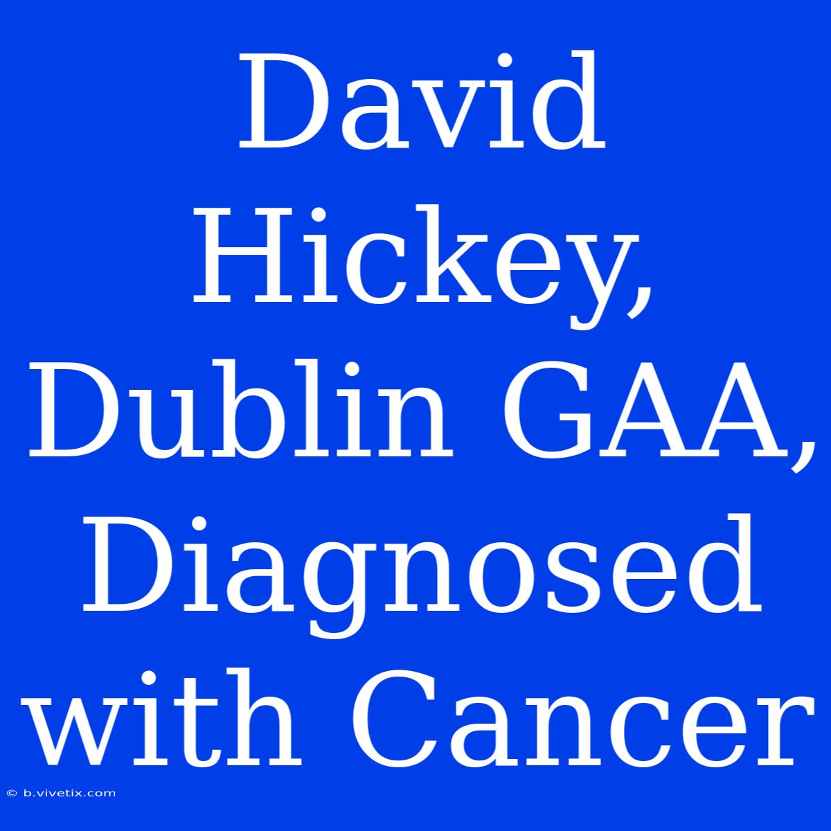 David Hickey, Dublin GAA, Diagnosed With Cancer