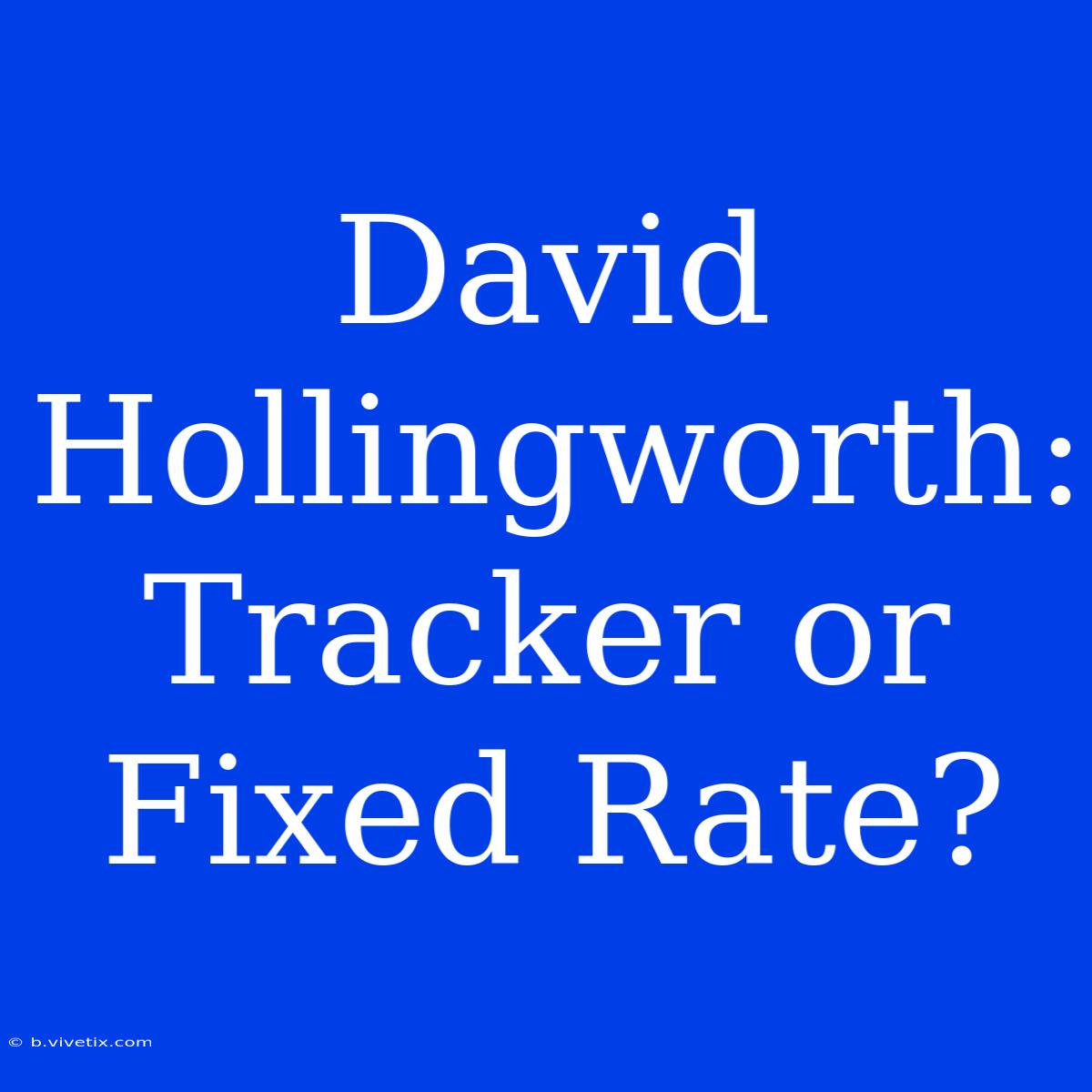 David Hollingworth: Tracker Or Fixed Rate?