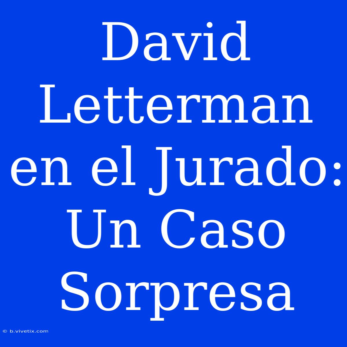 David Letterman En El Jurado: Un Caso Sorpresa 