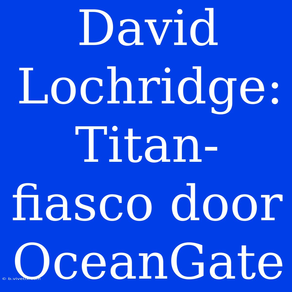 David Lochridge: Titan-fiasco Door OceanGate