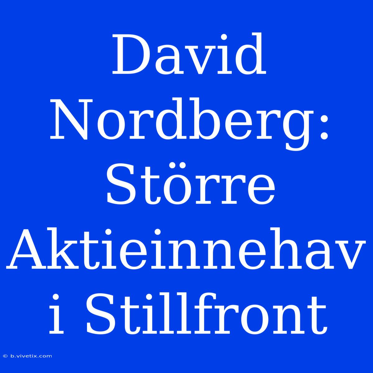 David Nordberg: Större Aktieinnehav I Stillfront