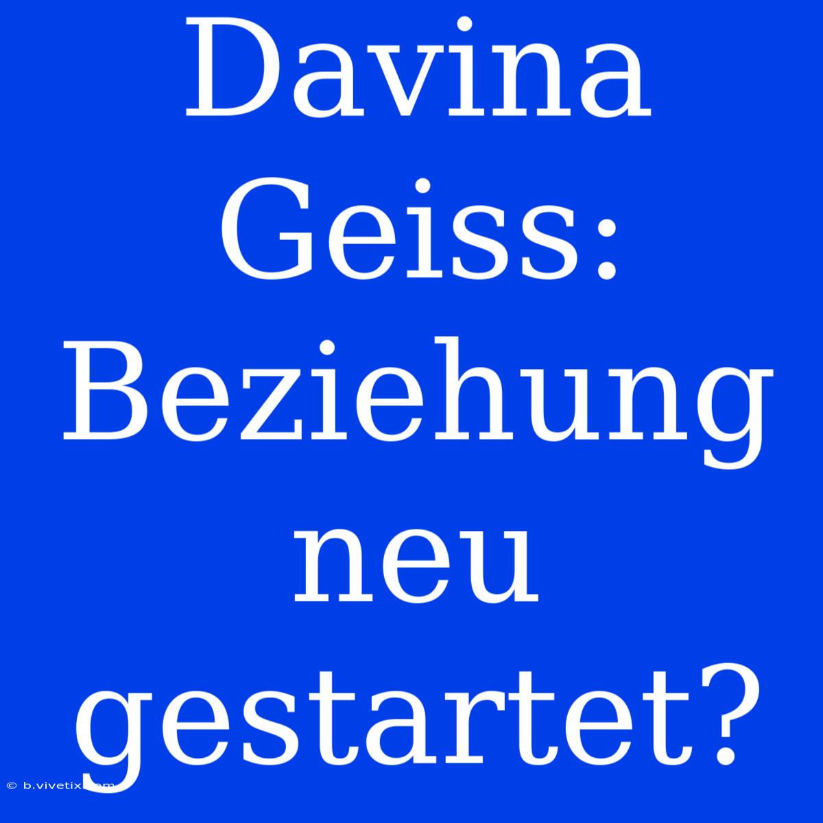 Davina Geiss: Beziehung Neu Gestartet?