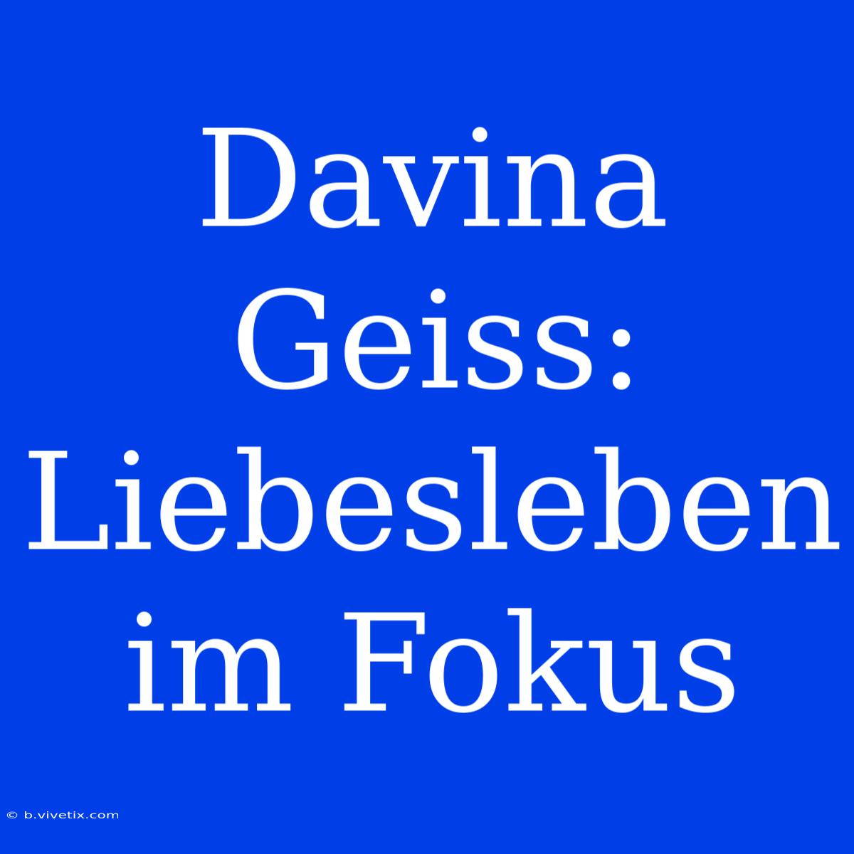 Davina Geiss: Liebesleben Im Fokus