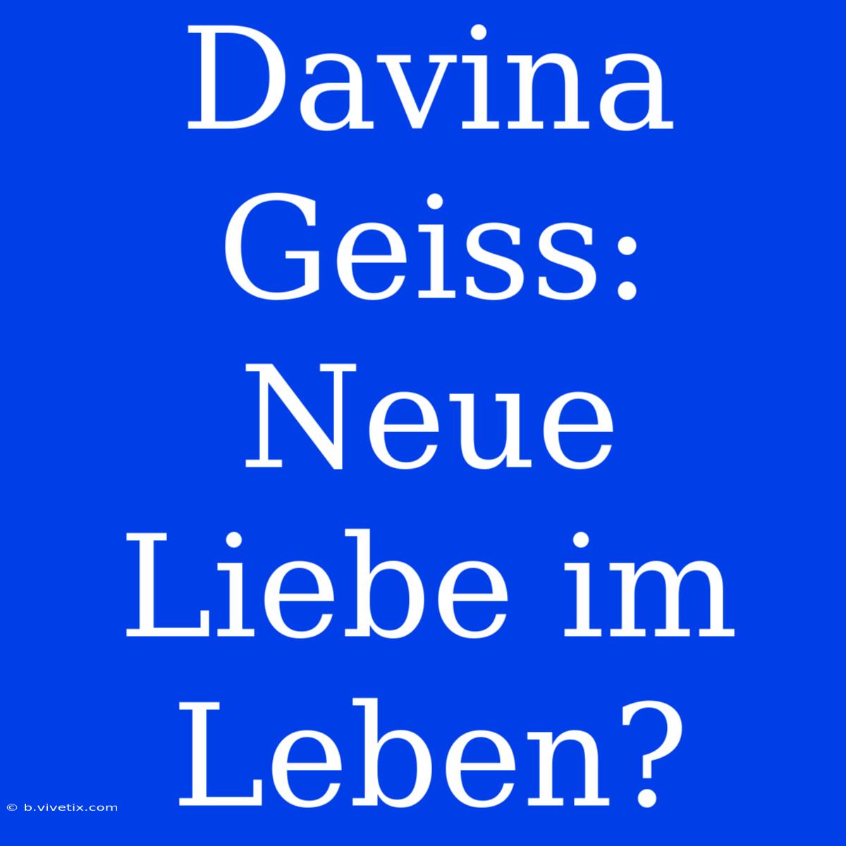 Davina Geiss: Neue Liebe Im Leben?