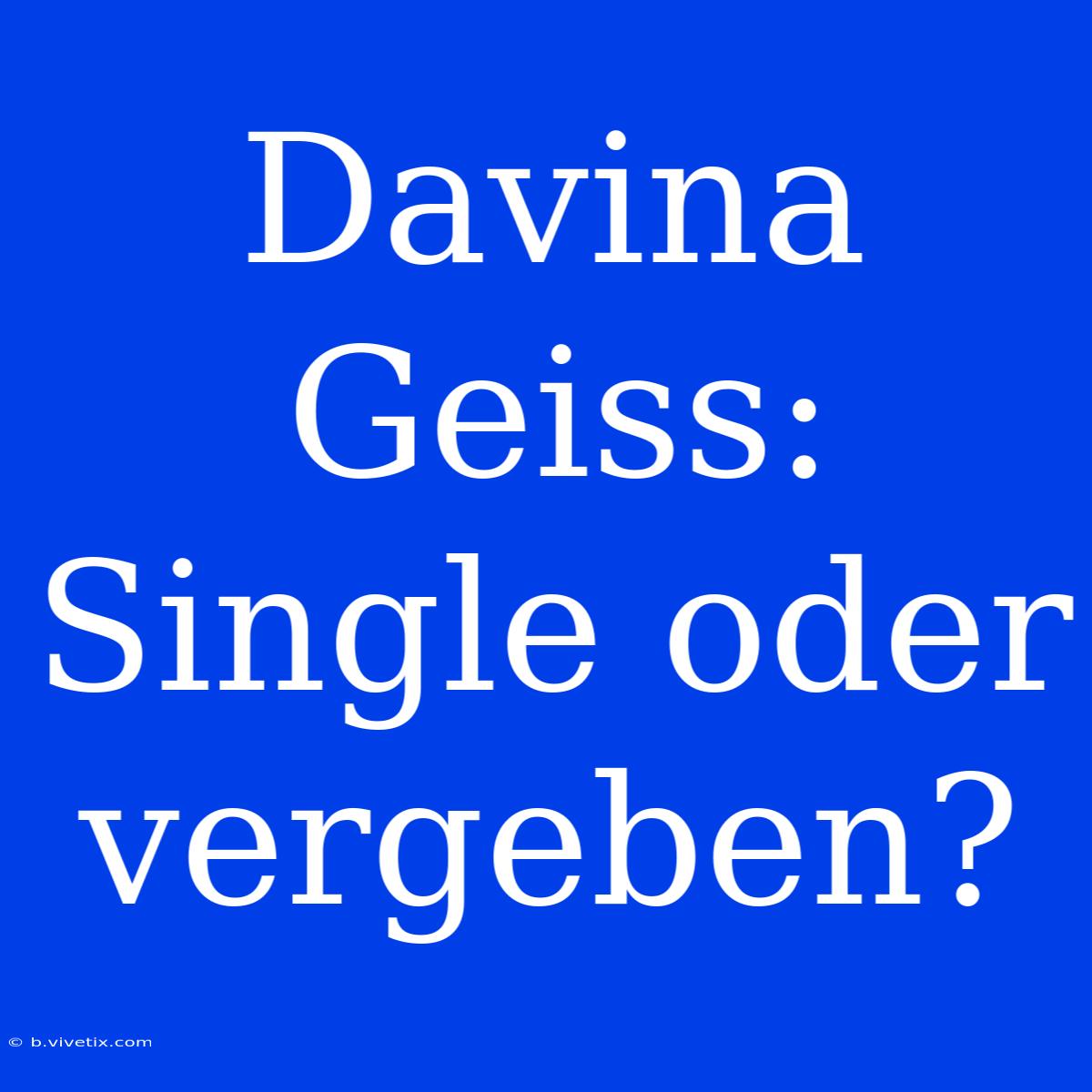 Davina Geiss: Single Oder Vergeben?