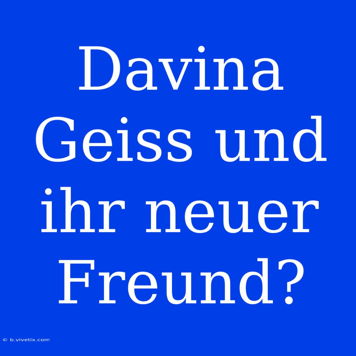 Davina Geiss Und Ihr Neuer Freund?