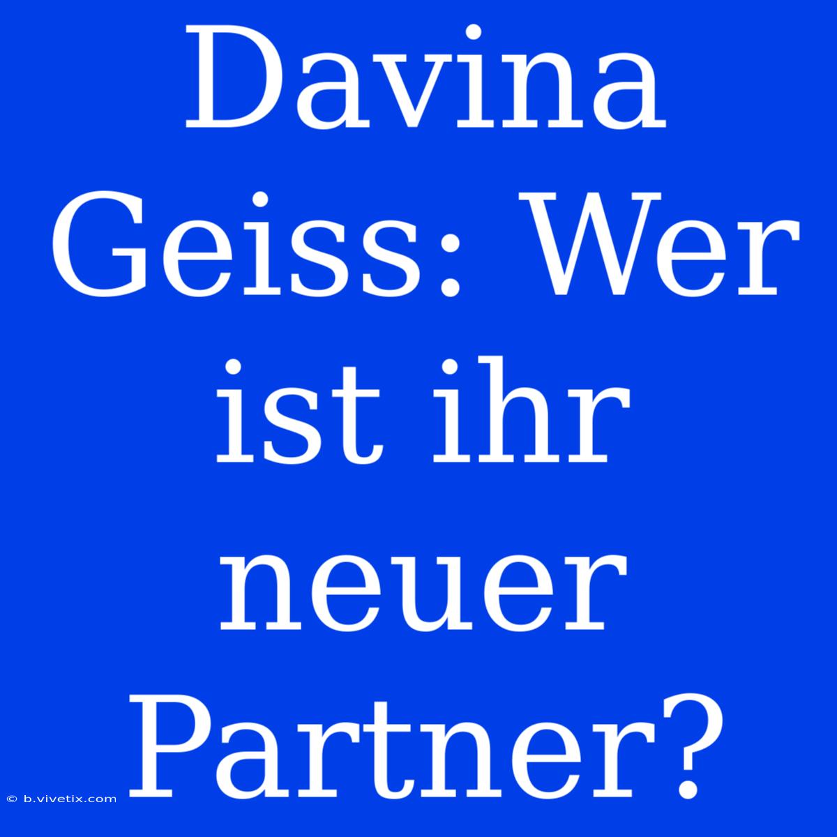 Davina Geiss: Wer Ist Ihr Neuer Partner?