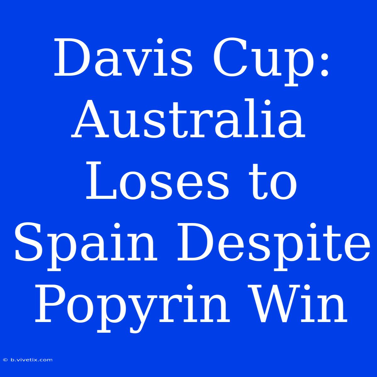 Davis Cup: Australia Loses To Spain Despite Popyrin Win