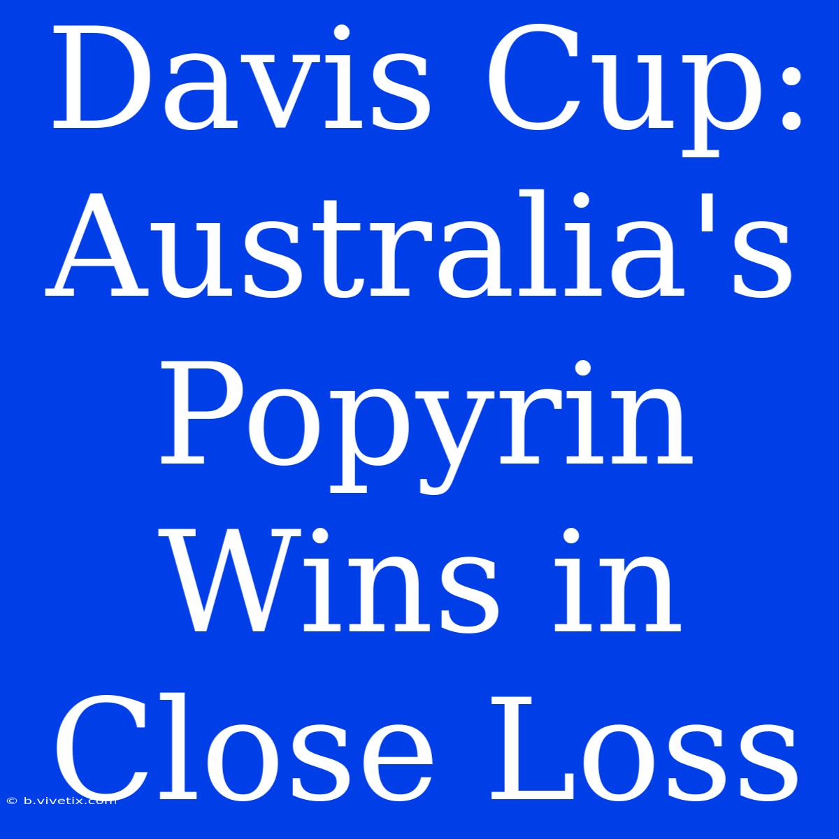 Davis Cup: Australia's Popyrin Wins In Close Loss