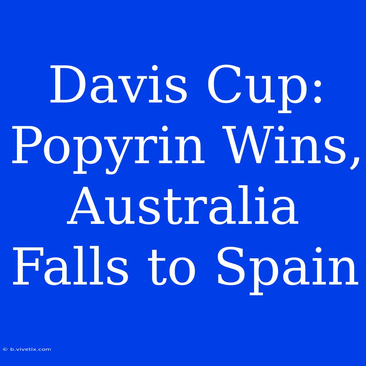 Davis Cup: Popyrin Wins, Australia Falls To Spain