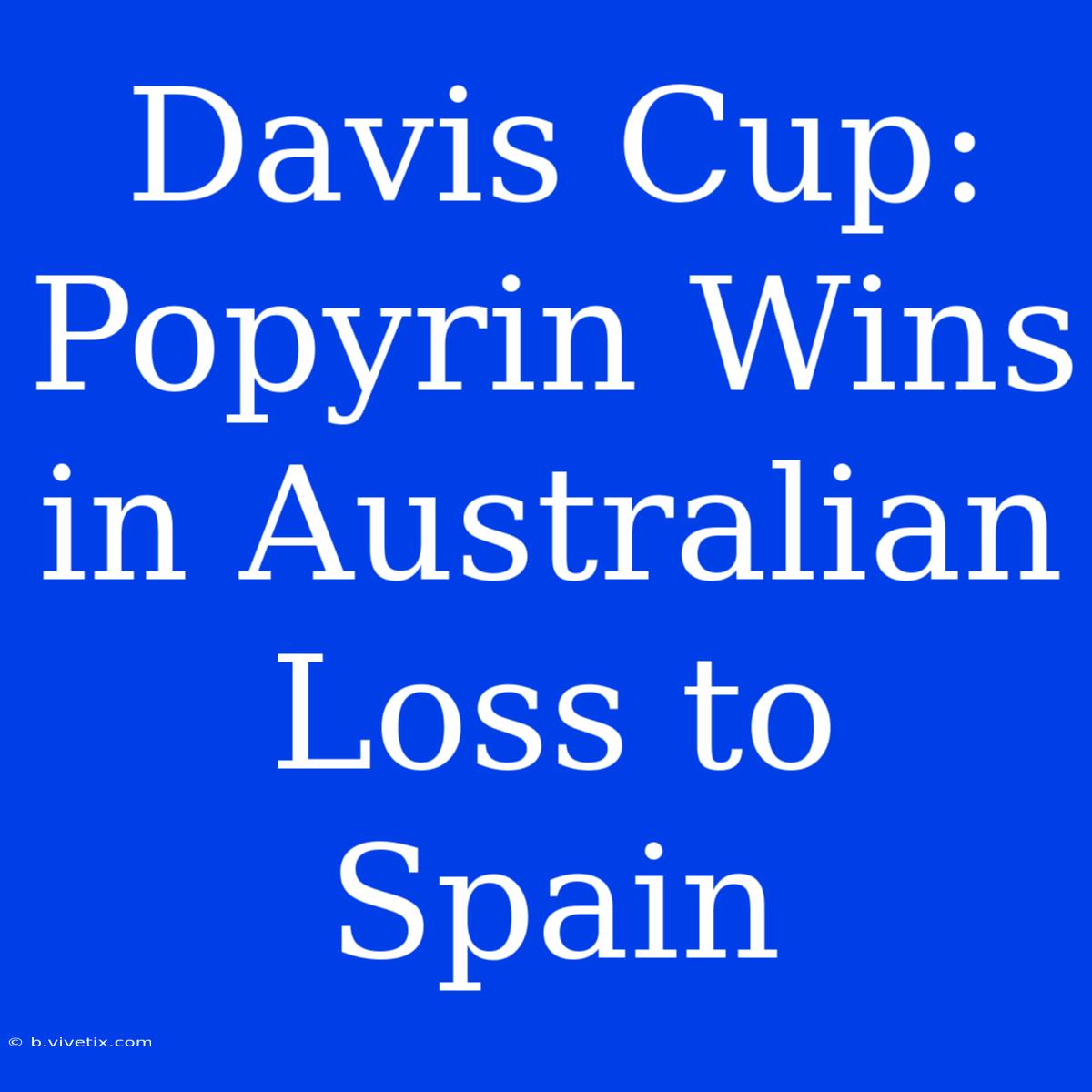 Davis Cup: Popyrin Wins In Australian Loss To Spain