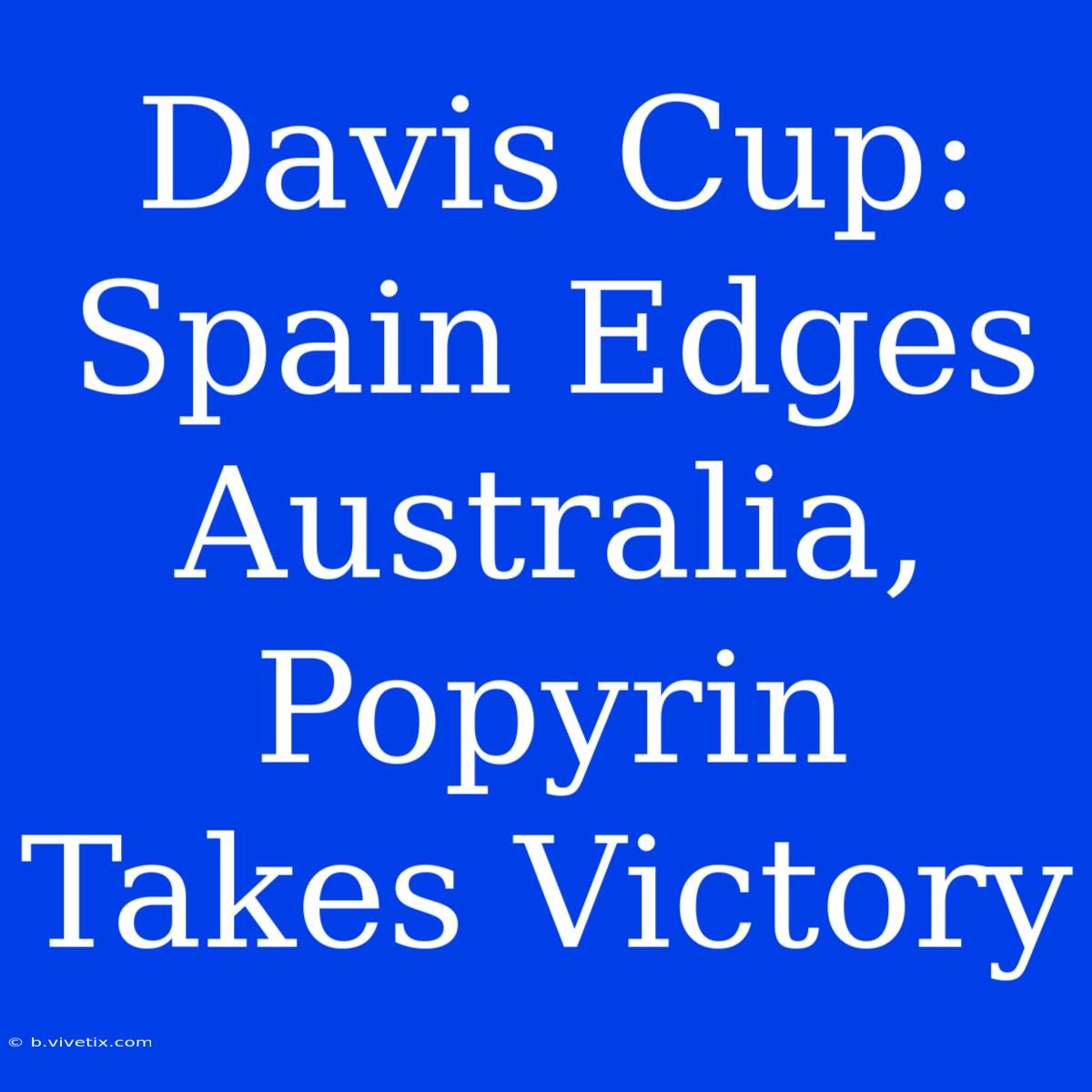 Davis Cup: Spain Edges Australia, Popyrin Takes Victory