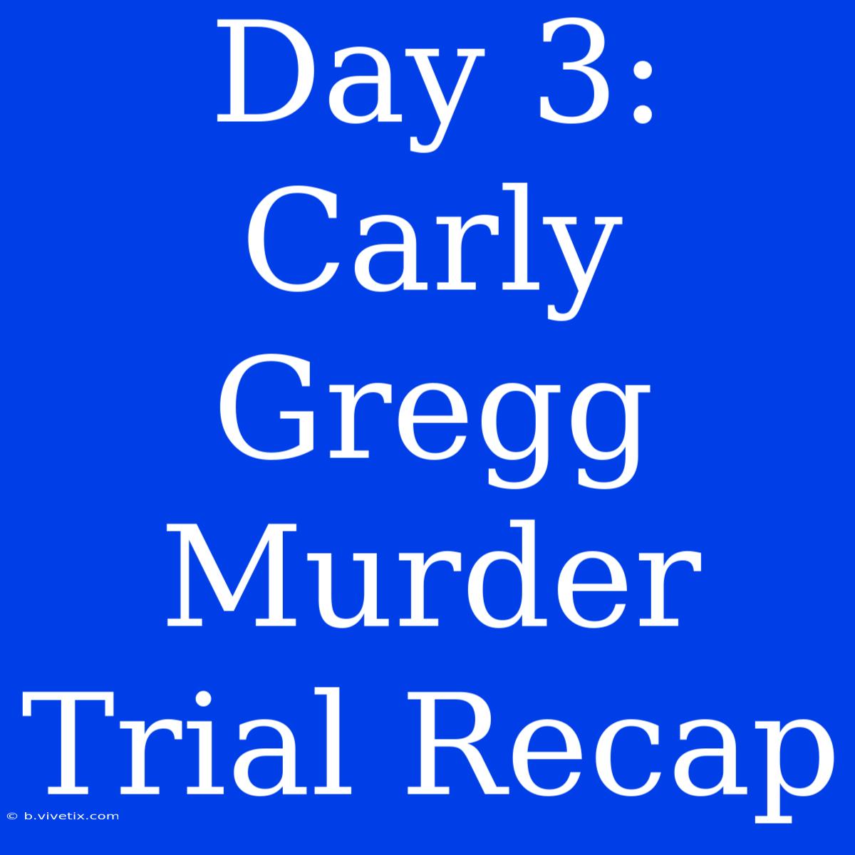 Day 3: Carly Gregg Murder Trial Recap