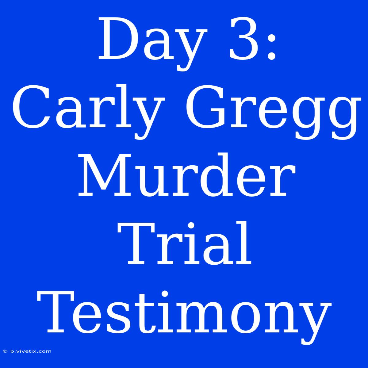 Day 3: Carly Gregg Murder Trial Testimony