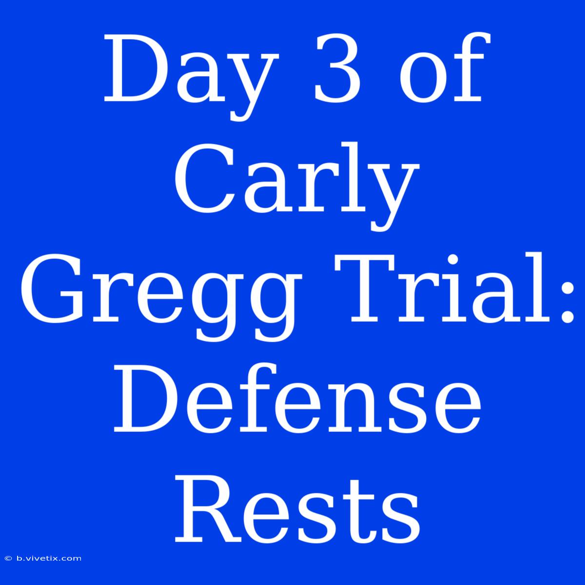 Day 3 Of Carly Gregg Trial: Defense Rests