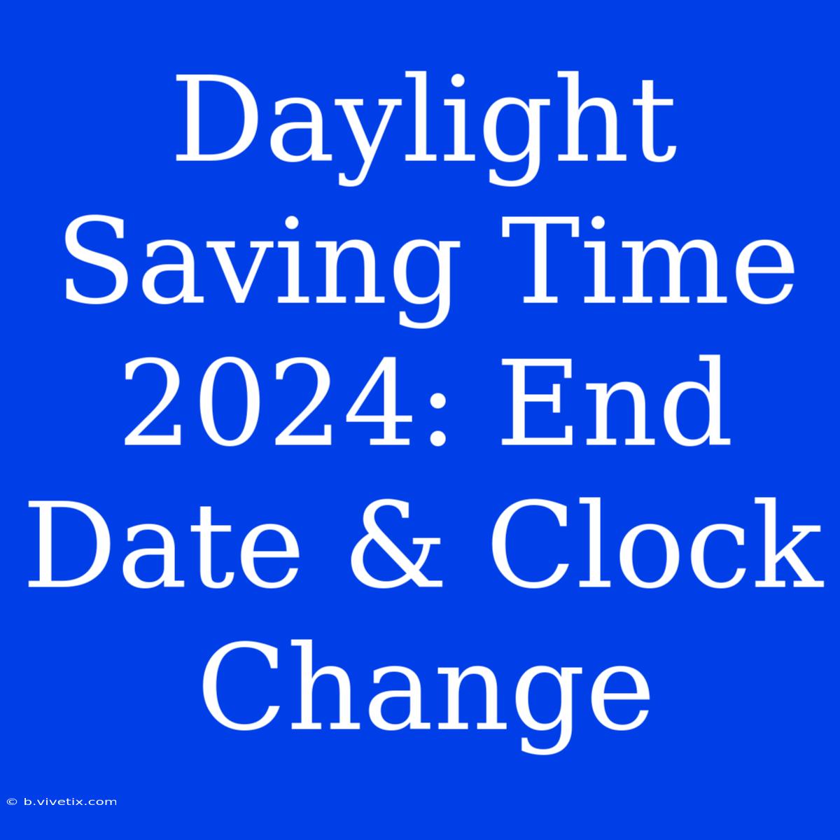 Daylight Saving Time 2024: End Date & Clock Change 