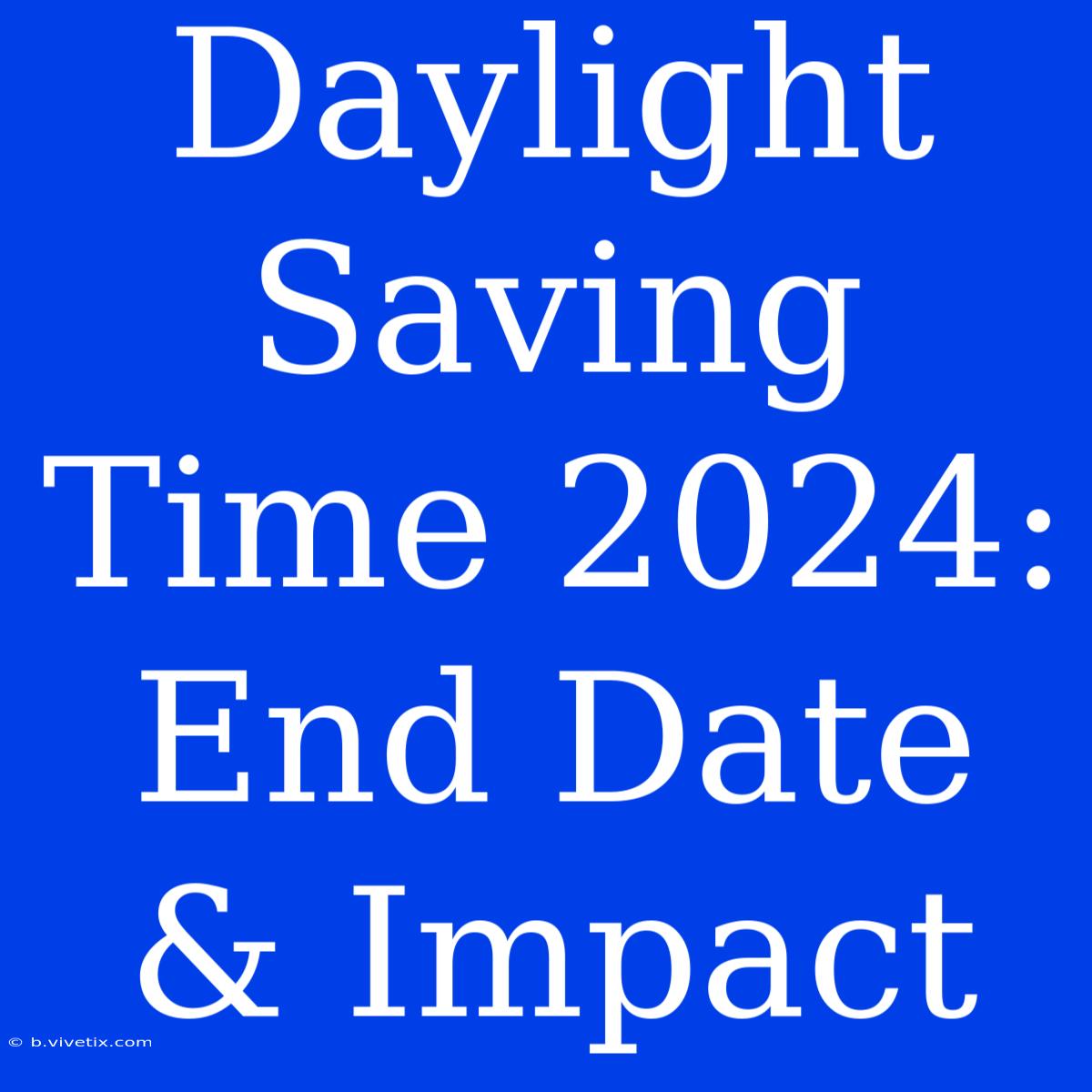 Daylight Saving Time 2024: End Date & Impact