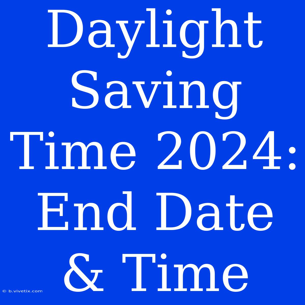 Daylight Saving Time 2024: End Date & Time