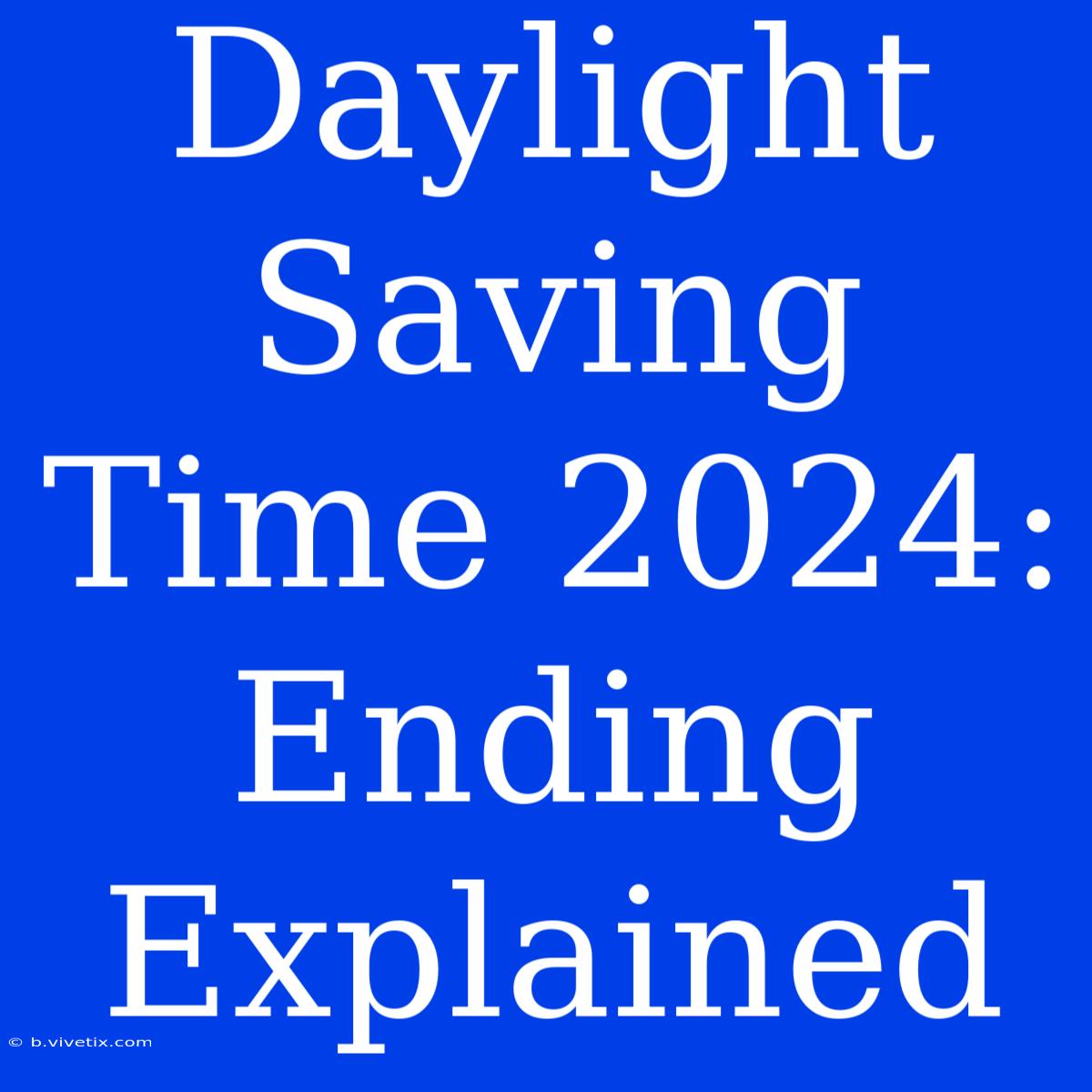 Daylight Saving Time 2024: Ending Explained