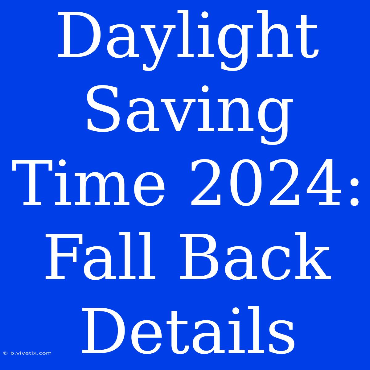 Daylight Saving Time 2024: Fall Back Details