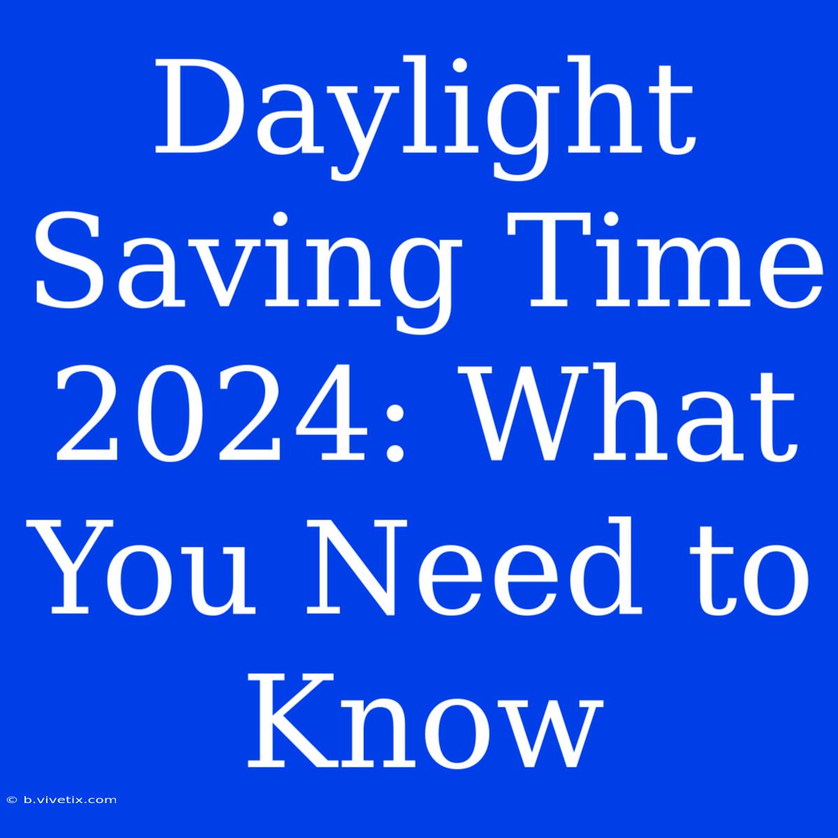 Daylight Saving Time 2024: What You Need To Know