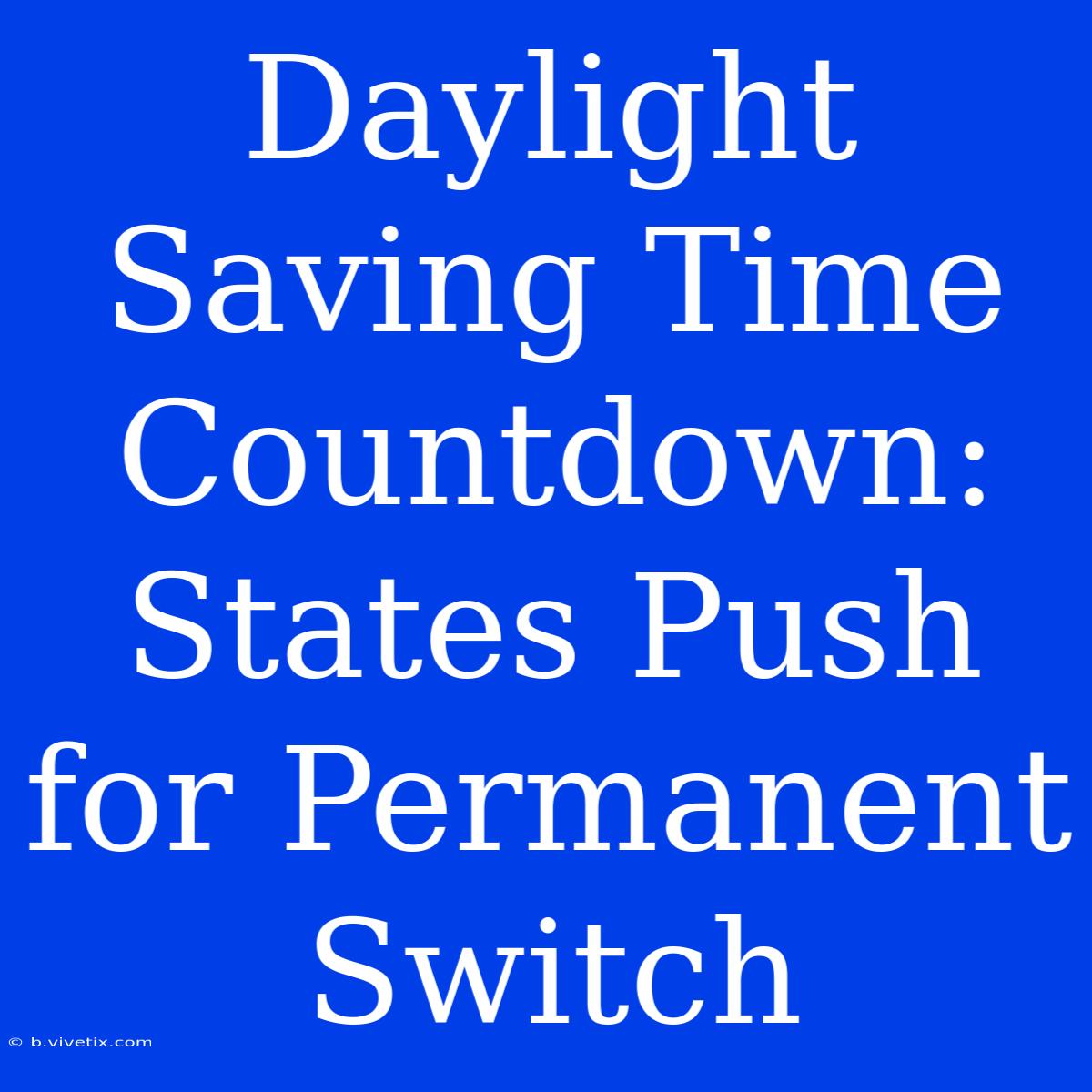 Daylight Saving Time Countdown: States Push For Permanent Switch