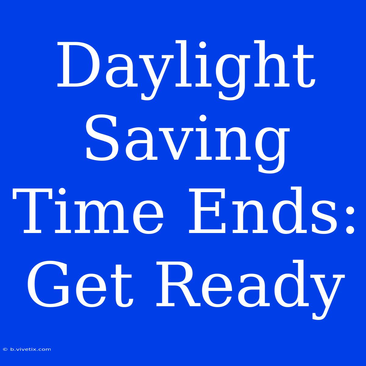 Daylight Saving Time Ends: Get Ready