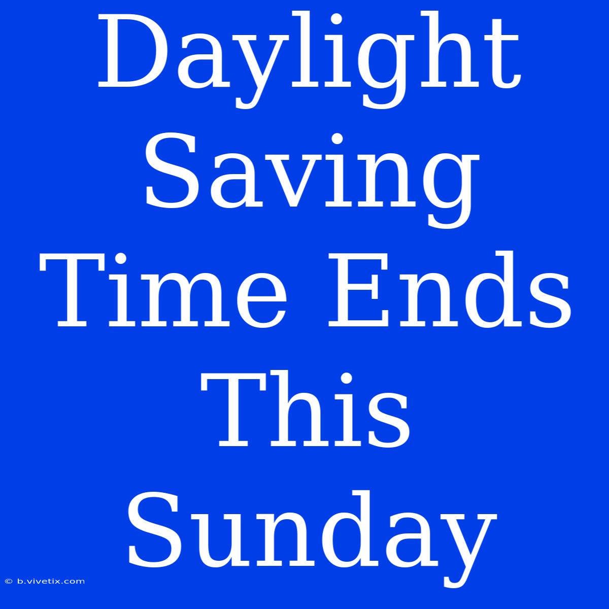 Daylight Saving Time Ends This Sunday