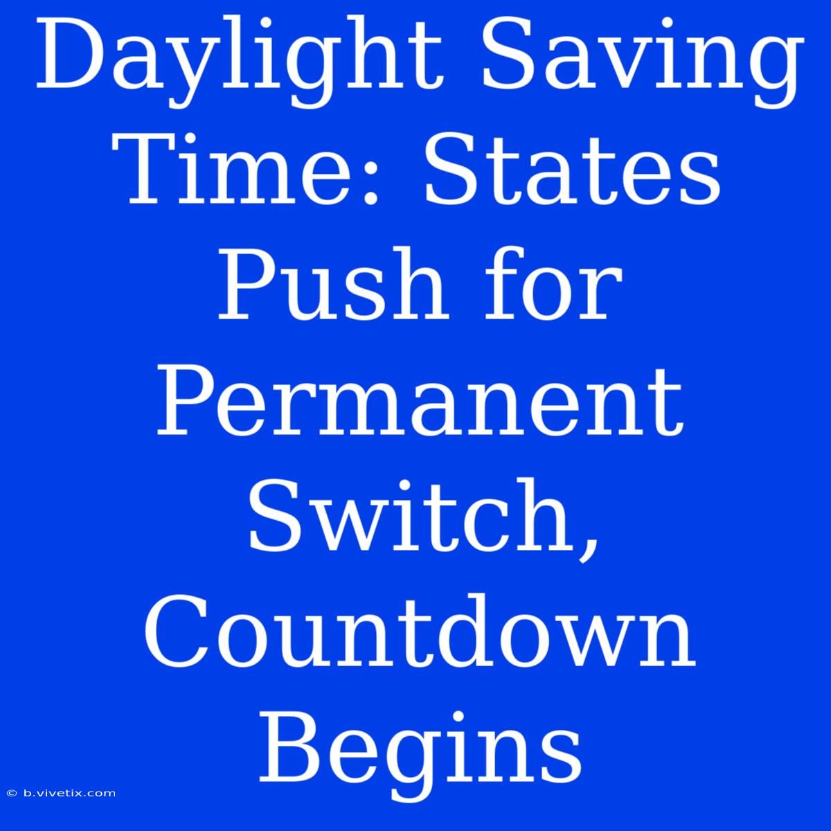 Daylight Saving Time: States Push For Permanent Switch, Countdown Begins