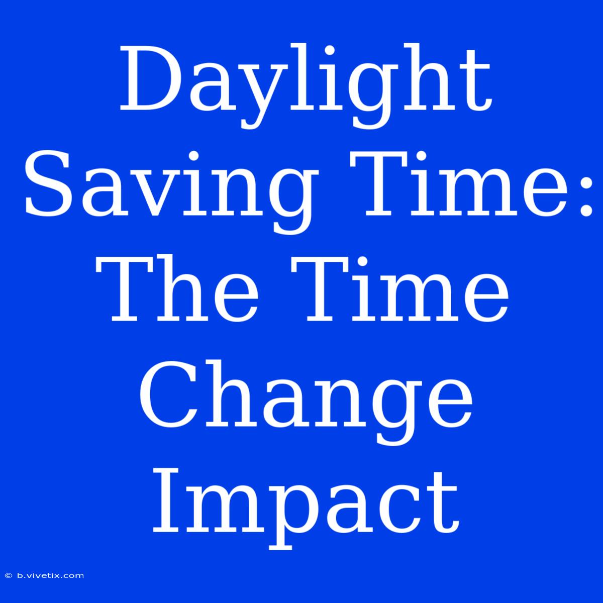 Daylight Saving Time: The Time Change Impact 