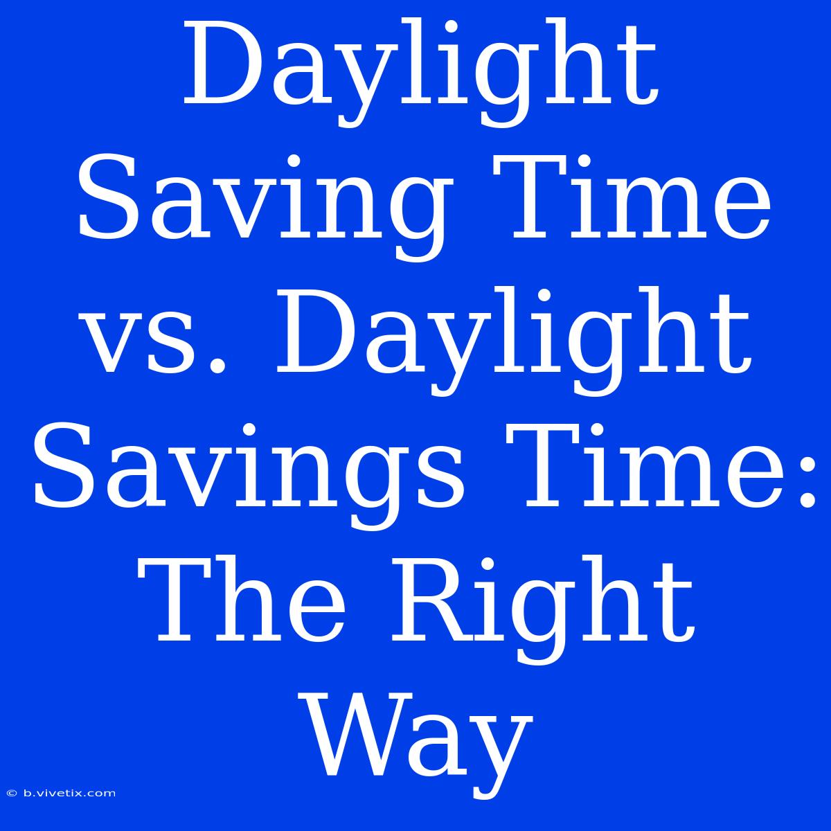 Daylight Saving Time Vs. Daylight Savings Time: The Right Way