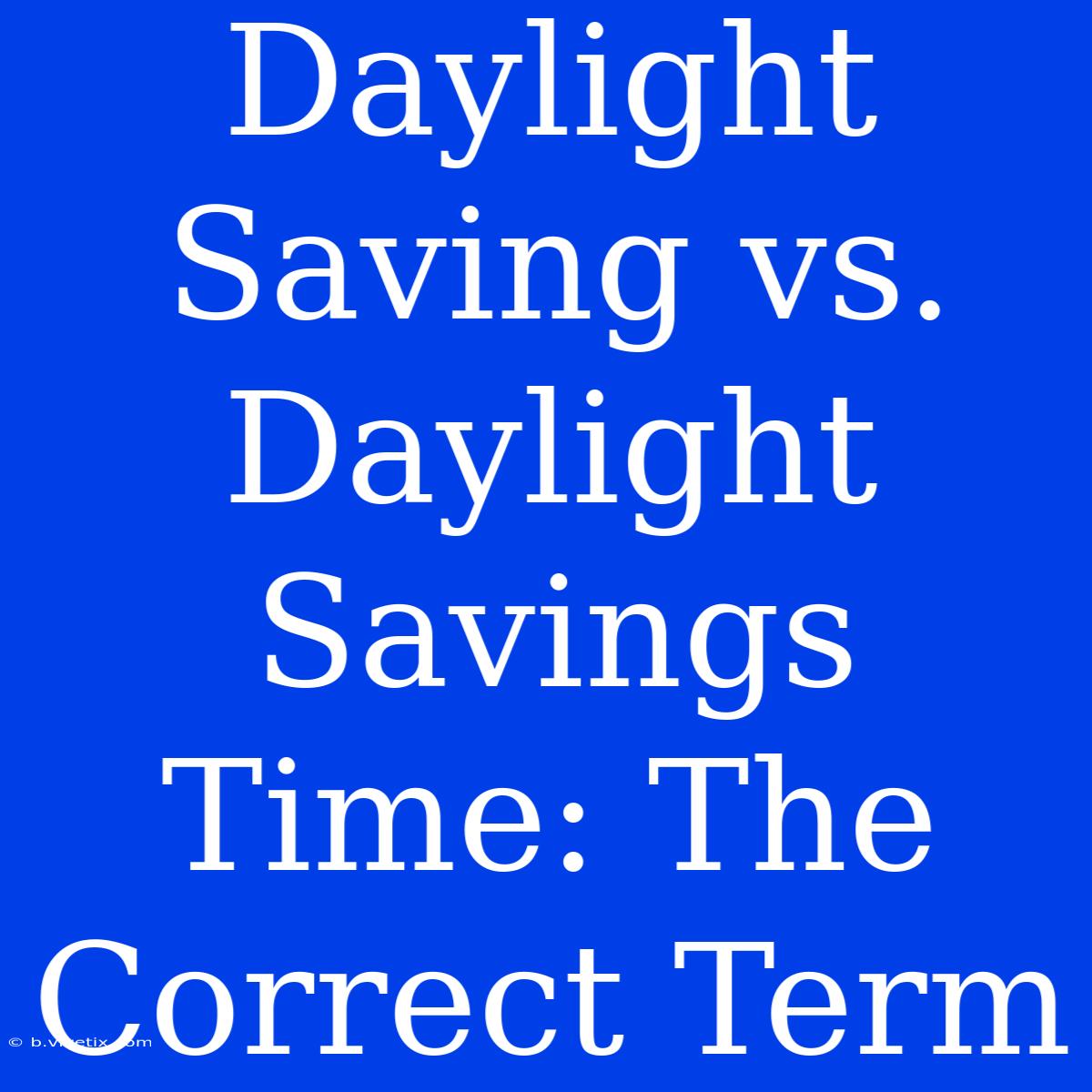 Daylight Saving Vs. Daylight Savings Time: The Correct Term 