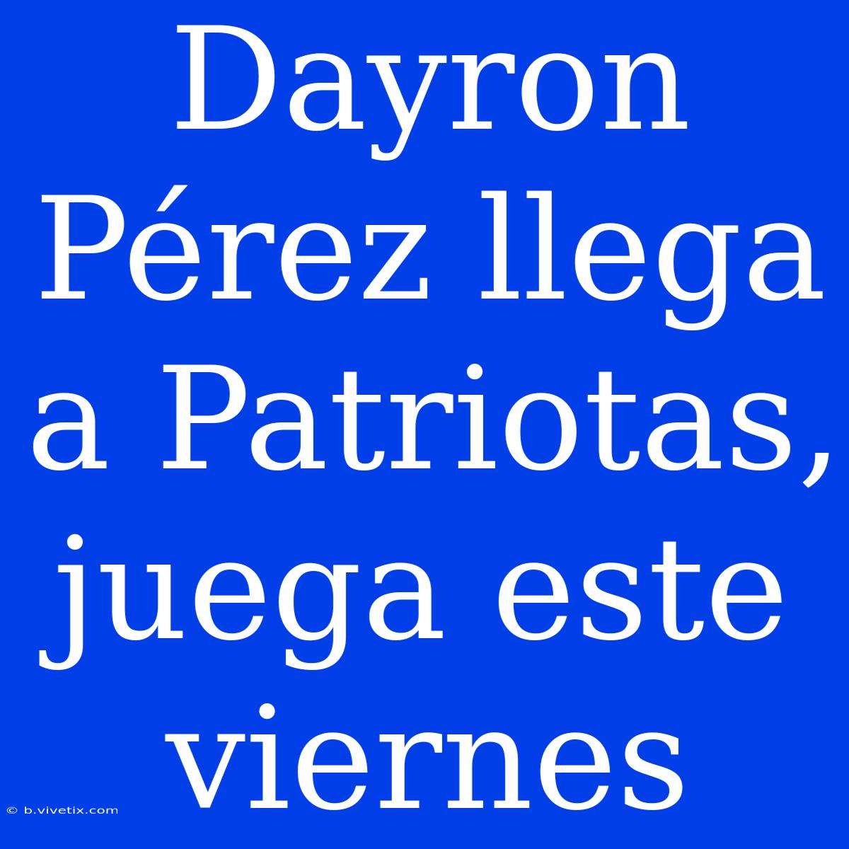 Dayron Pérez Llega A Patriotas, Juega Este Viernes