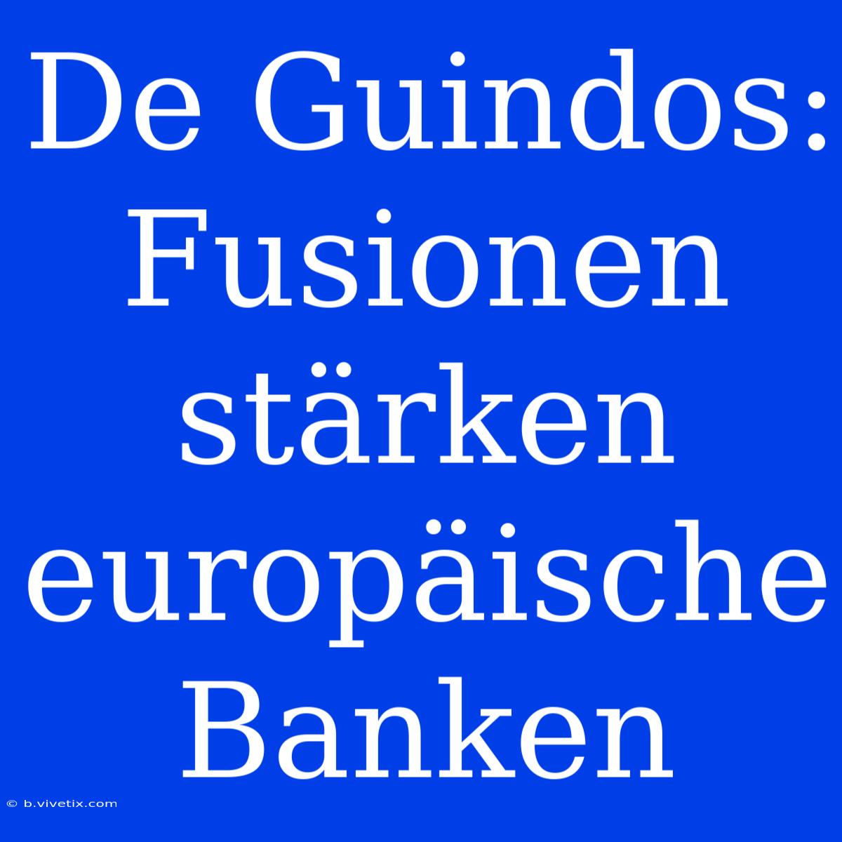 De Guindos: Fusionen Stärken Europäische Banken