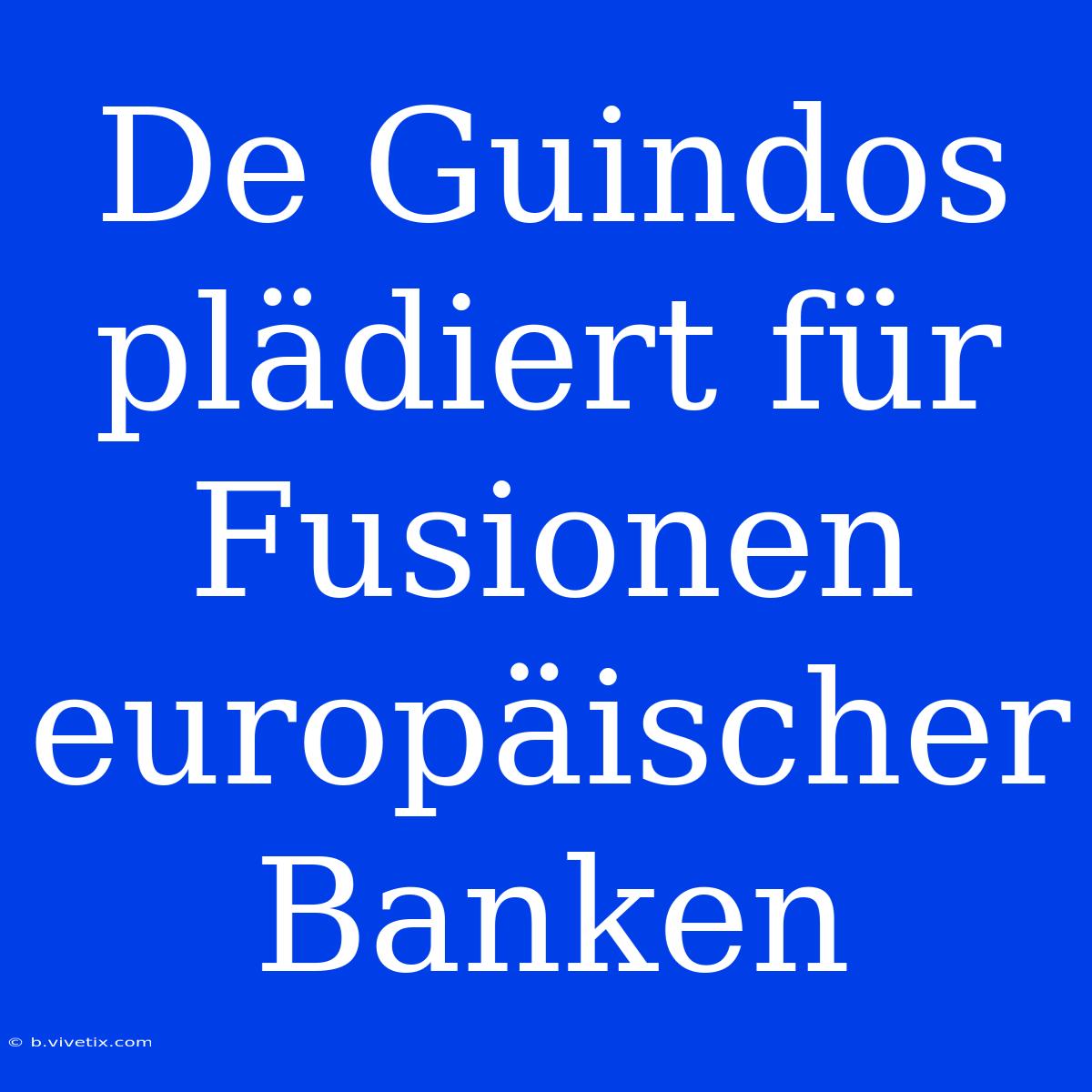 De Guindos Plädiert Für Fusionen Europäischer Banken