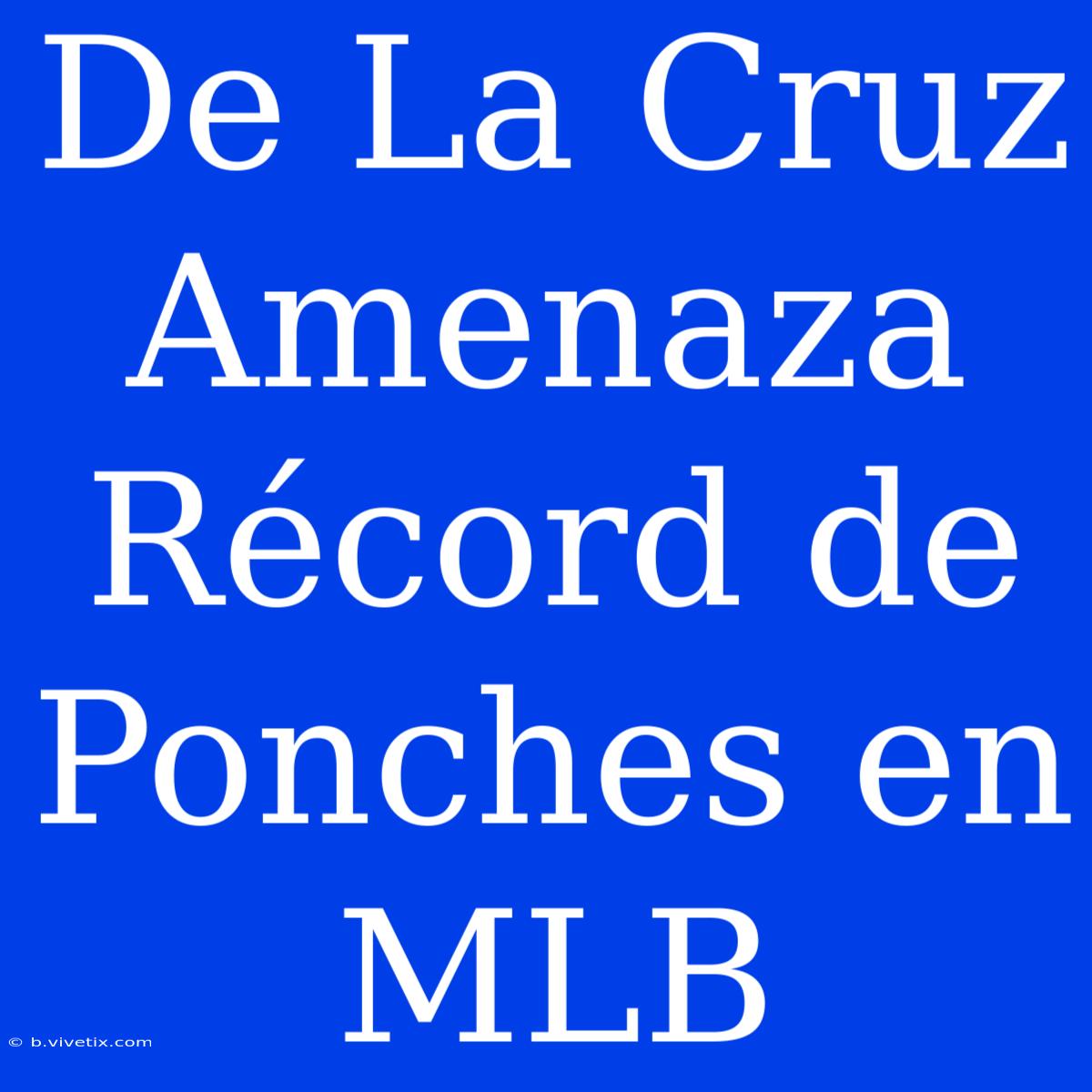 De La Cruz Amenaza Récord De Ponches En MLB