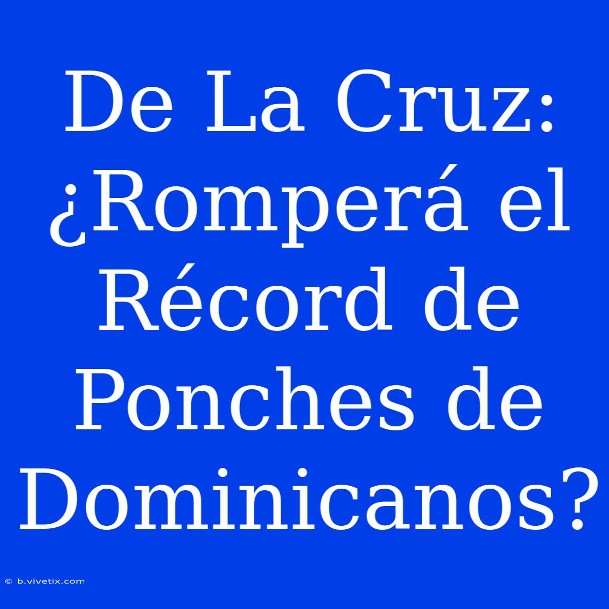 De La Cruz: ¿Romperá El Récord De Ponches De Dominicanos?