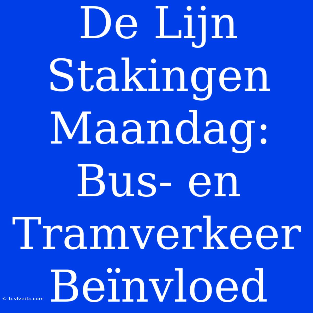 De Lijn Stakingen Maandag: Bus- En Tramverkeer Beïnvloed