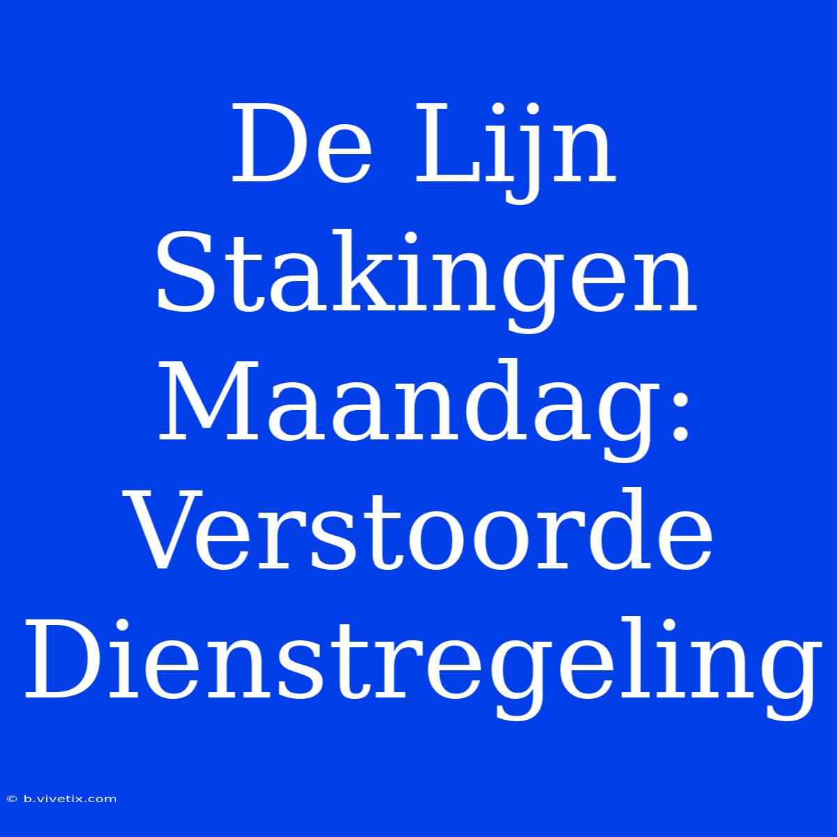 De Lijn Stakingen Maandag: Verstoorde Dienstregeling