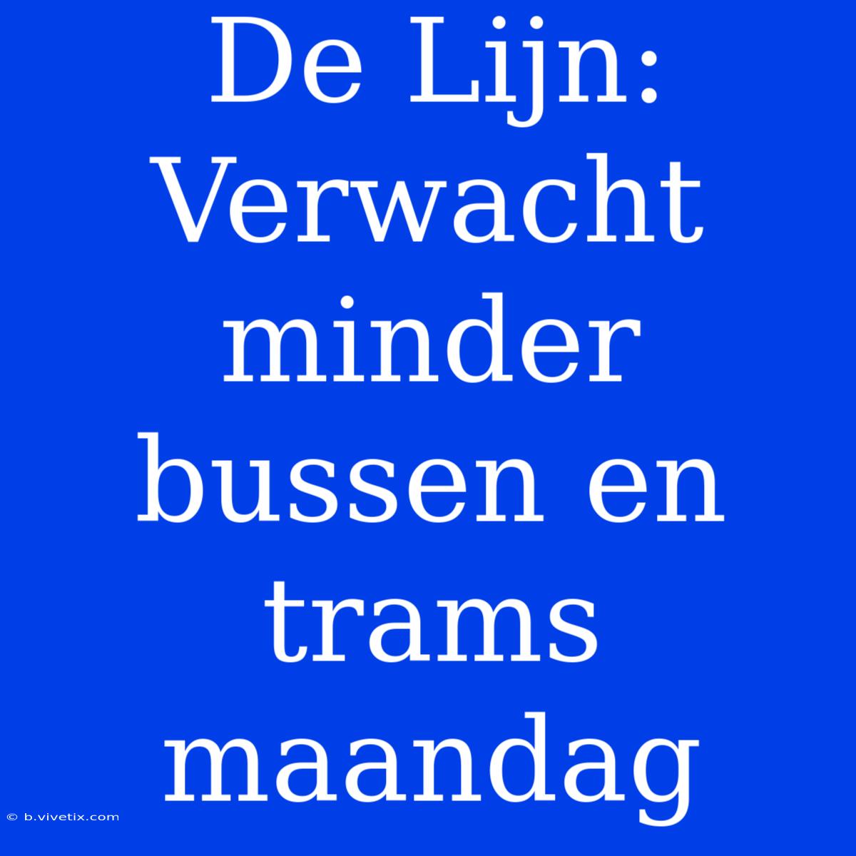 De Lijn: Verwacht Minder Bussen En Trams Maandag