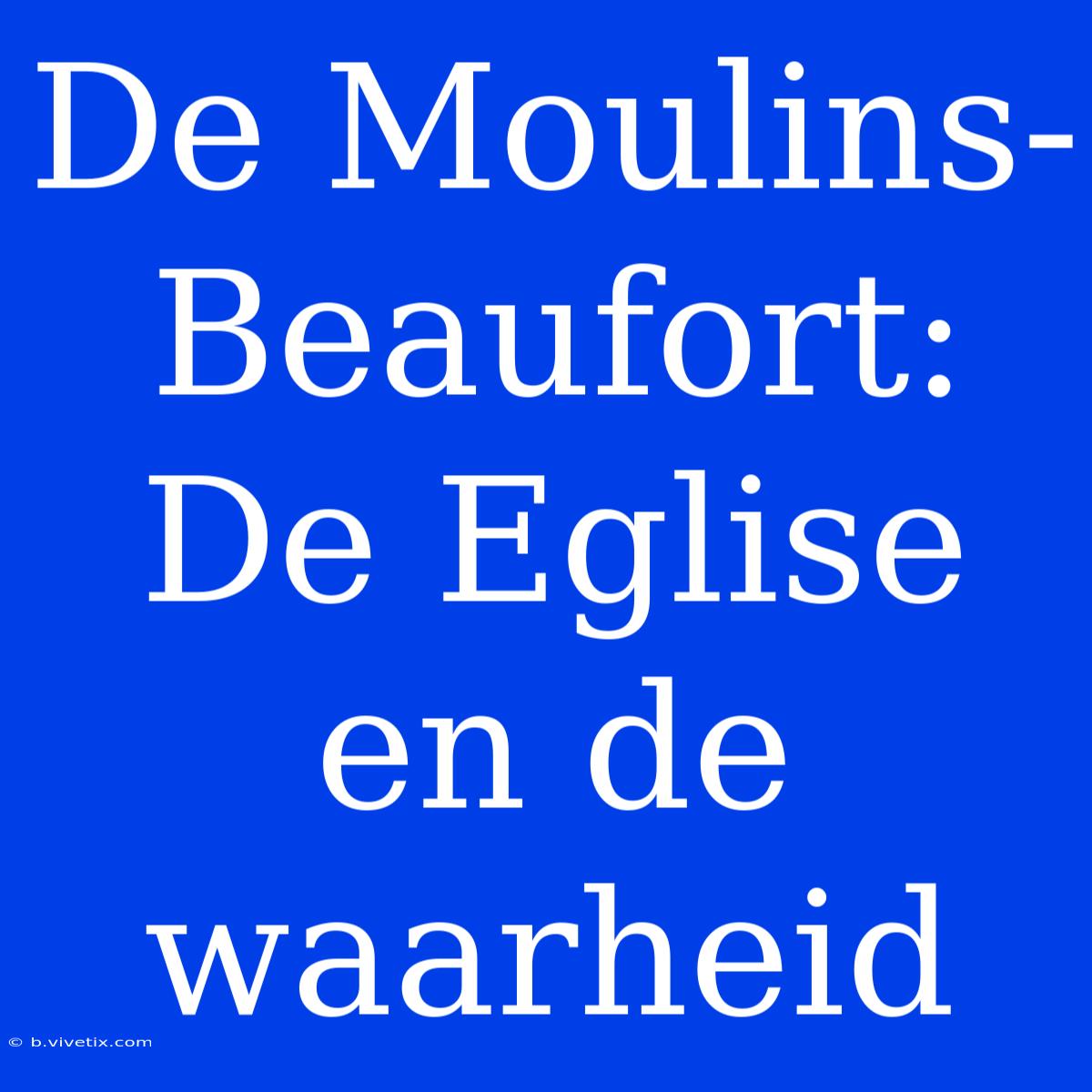 De Moulins-Beaufort: De Eglise En De Waarheid