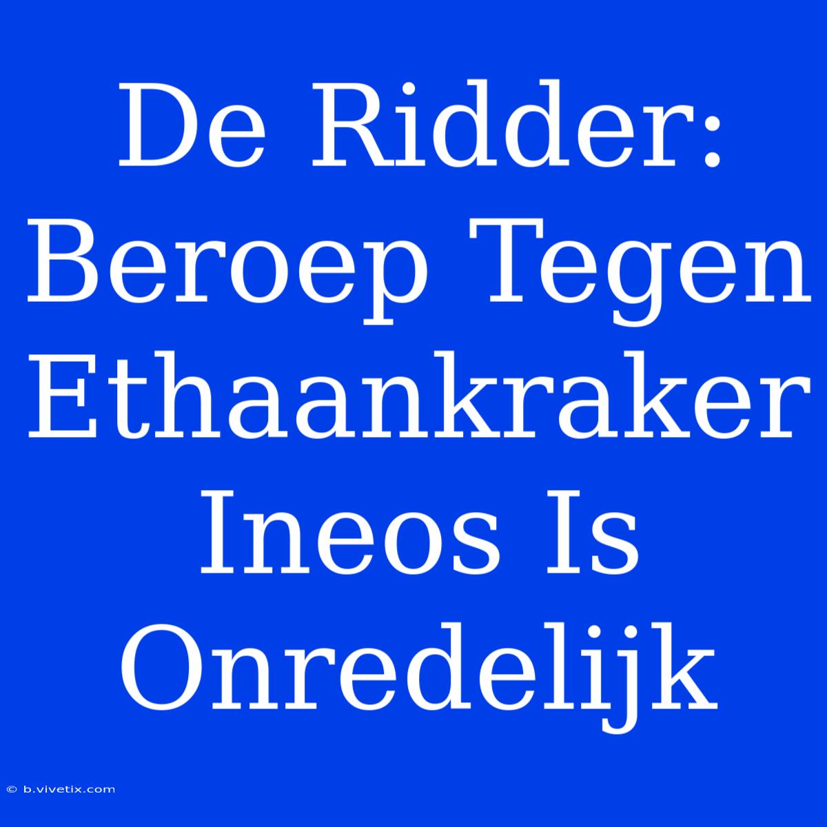 De Ridder: Beroep Tegen Ethaankraker Ineos Is Onredelijk