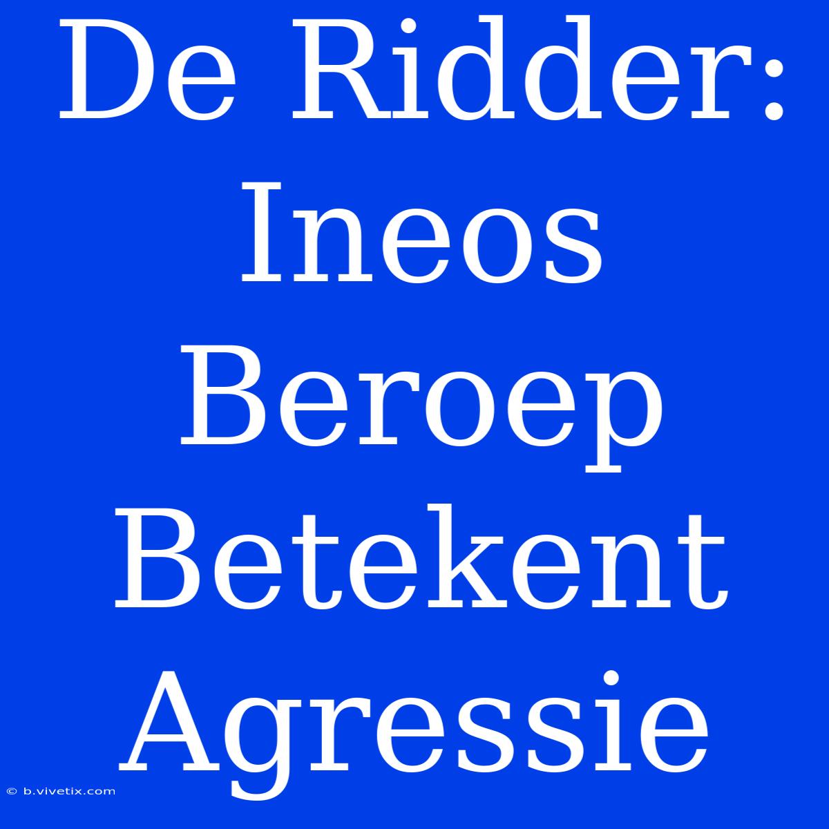 De Ridder: Ineos Beroep Betekent Agressie