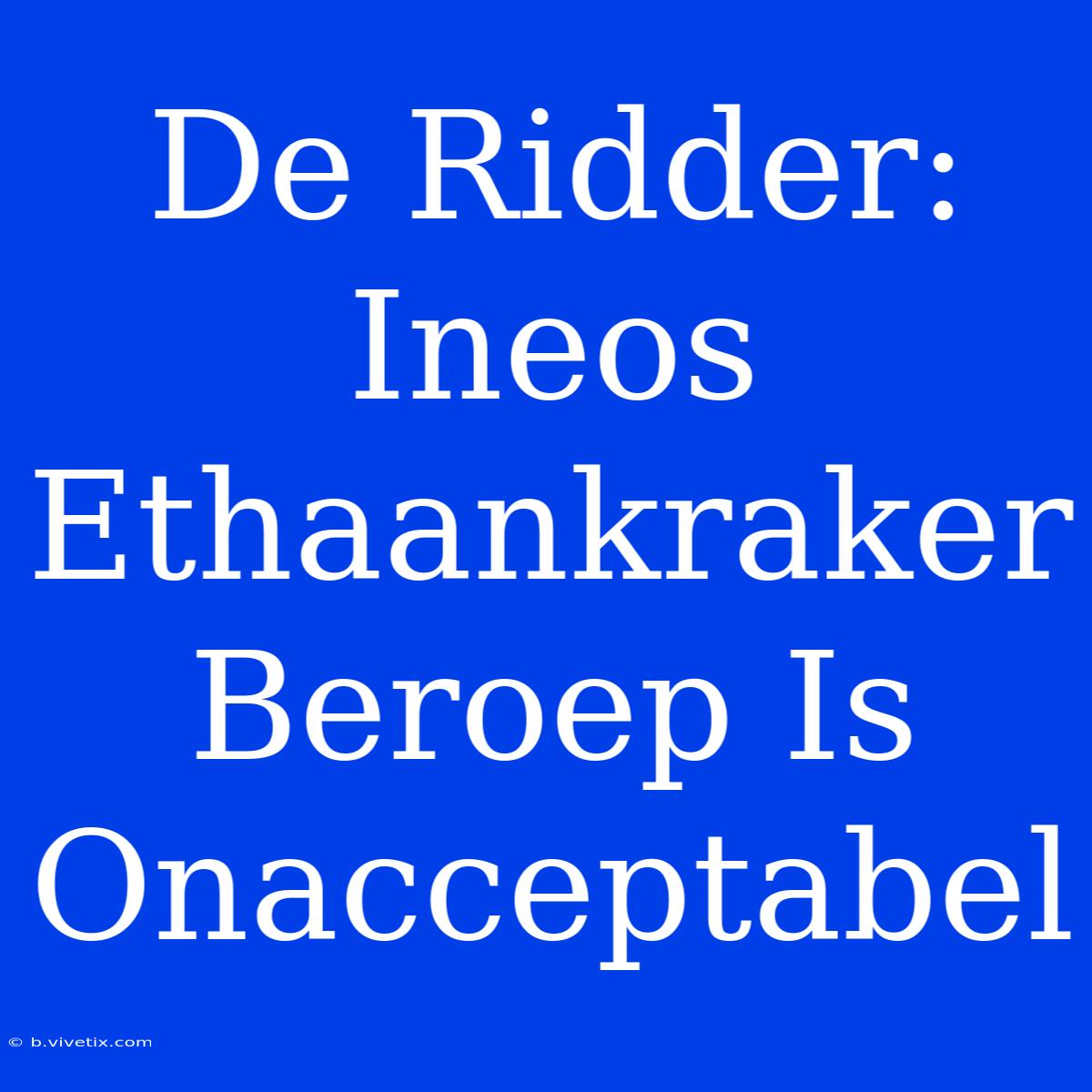 De Ridder: Ineos Ethaankraker Beroep Is Onacceptabel